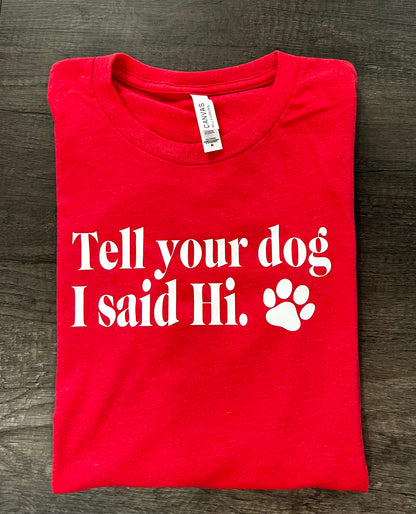 TELL YOUR DOG I SAID HI T-SHIRT