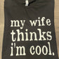 My Wife Thinks I’m Cool Shirt